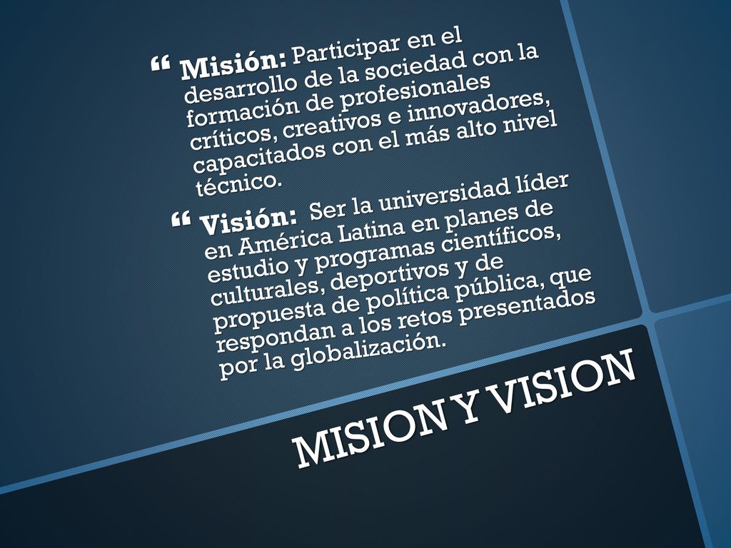 Misión: Participar en el desarrollo de la sociedad con la formación de profesionales críticos, creativos e innovadores, capacitados con el más alto nivel técnico.
