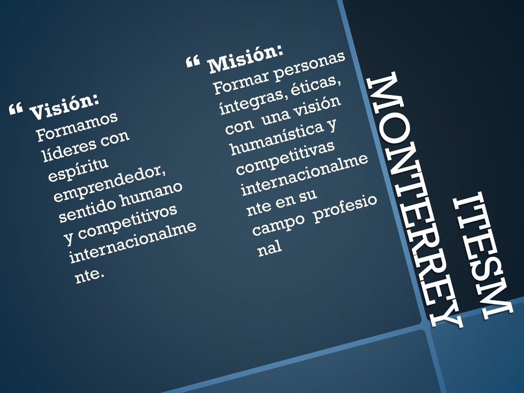 Misión: Formar personas íntegras, éticas, con una visión humanística y competitivas internacionalme nte en su campo profesio nal