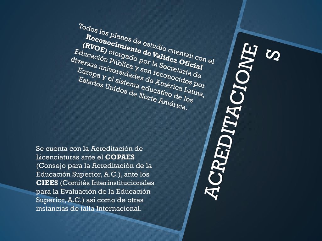 Todos los planes de estudio cuentan con el Reconocimiento de Validez Oficial (RVOE) otorgado por la Secretaría de Educación Pública y son reconocidos por diversas universidades de América Latina, Europa y el sistema educativo de los Estados Unidos de Norte América.