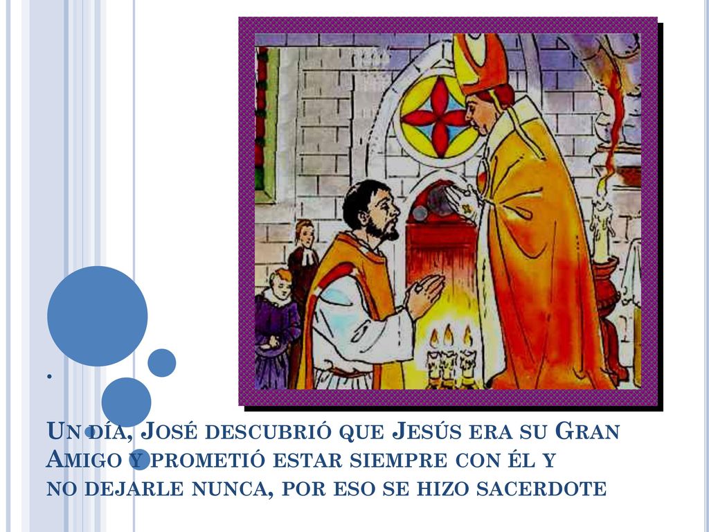 . Un día, José descubrió que Jesús era su Gran Amigo y prometió estar siempre con él y no dejarle nunca, por eso se hizo sacerdote