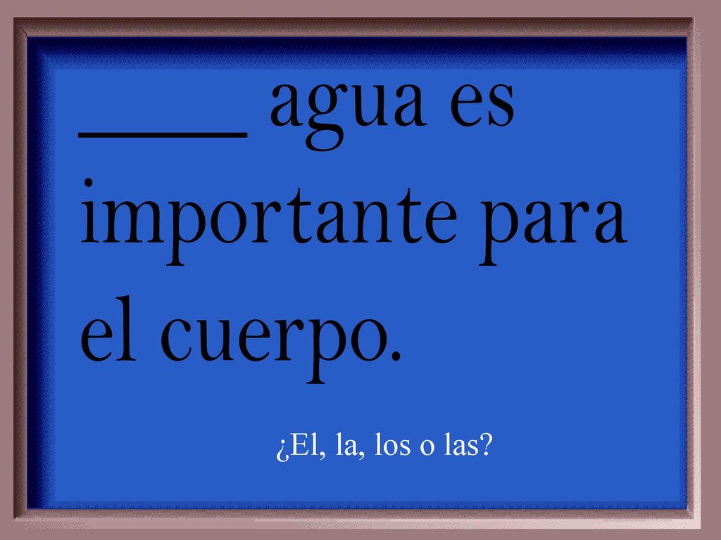 ____ agua es importante para el cuerpo. ¿El, la, los o las