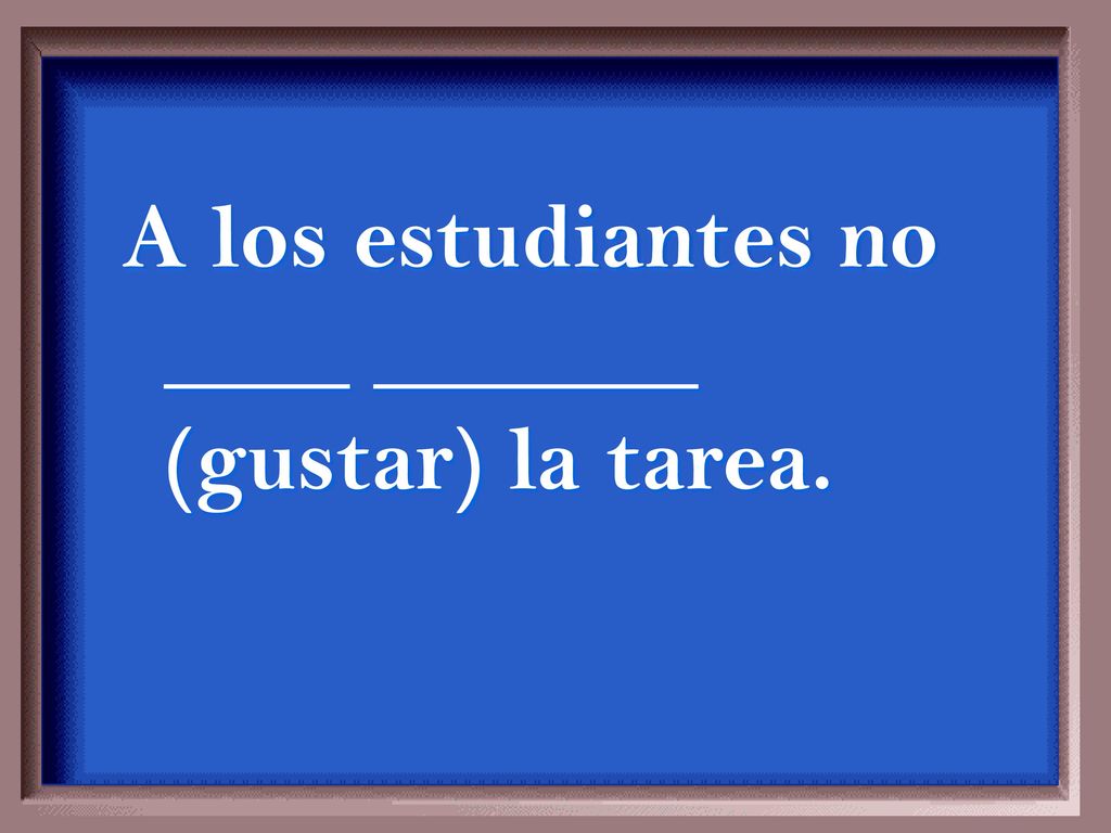 A los estudiantes no ____ _______ (gustar) la tarea.
