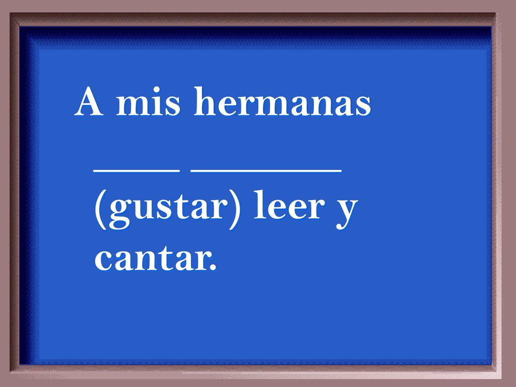 A mis hermanas ____ _______ (gustar) leer y cantar.