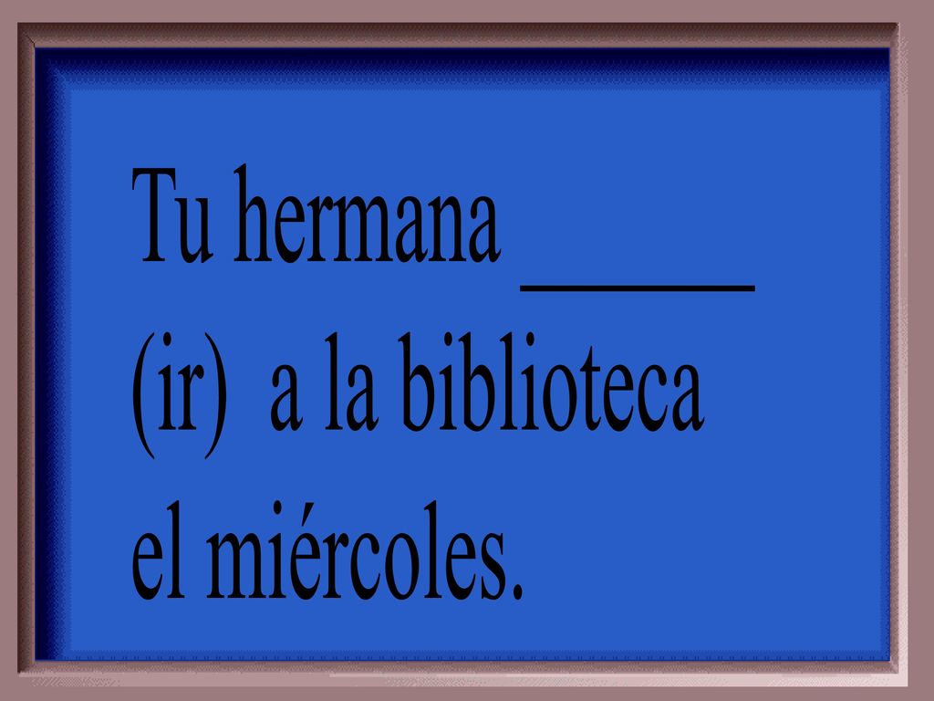 Tu hermana ______ (ir) a la biblioteca el miércoles.