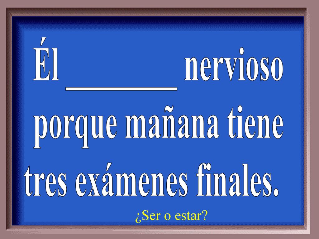 Él ________ nervioso porque mañana tiene tres exámenes finales.