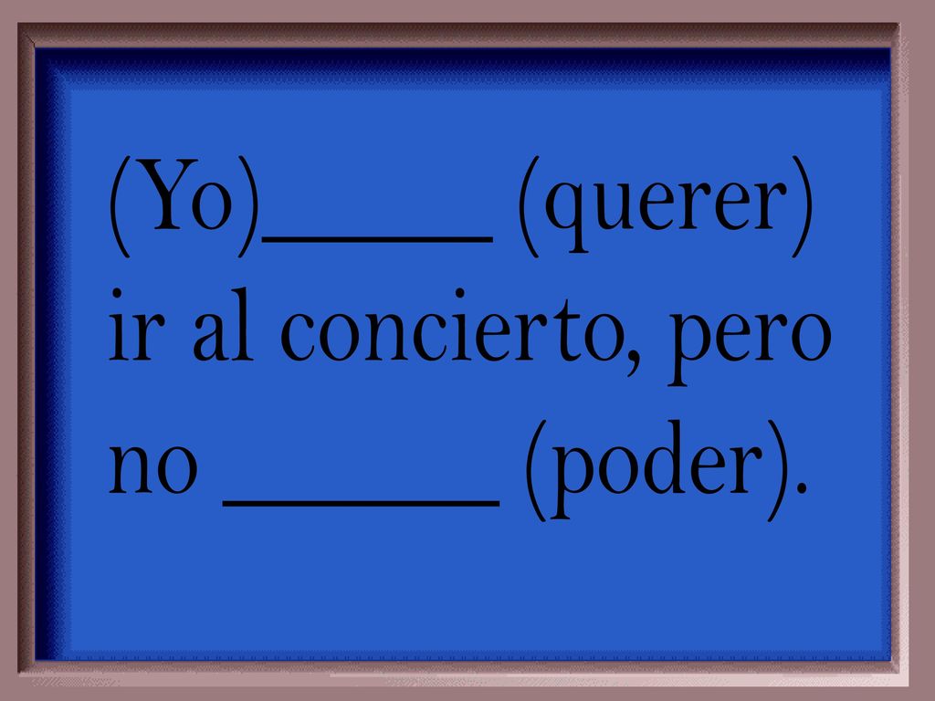 (Yo)_____ (querer) ir al concierto, pero no ______ (poder).