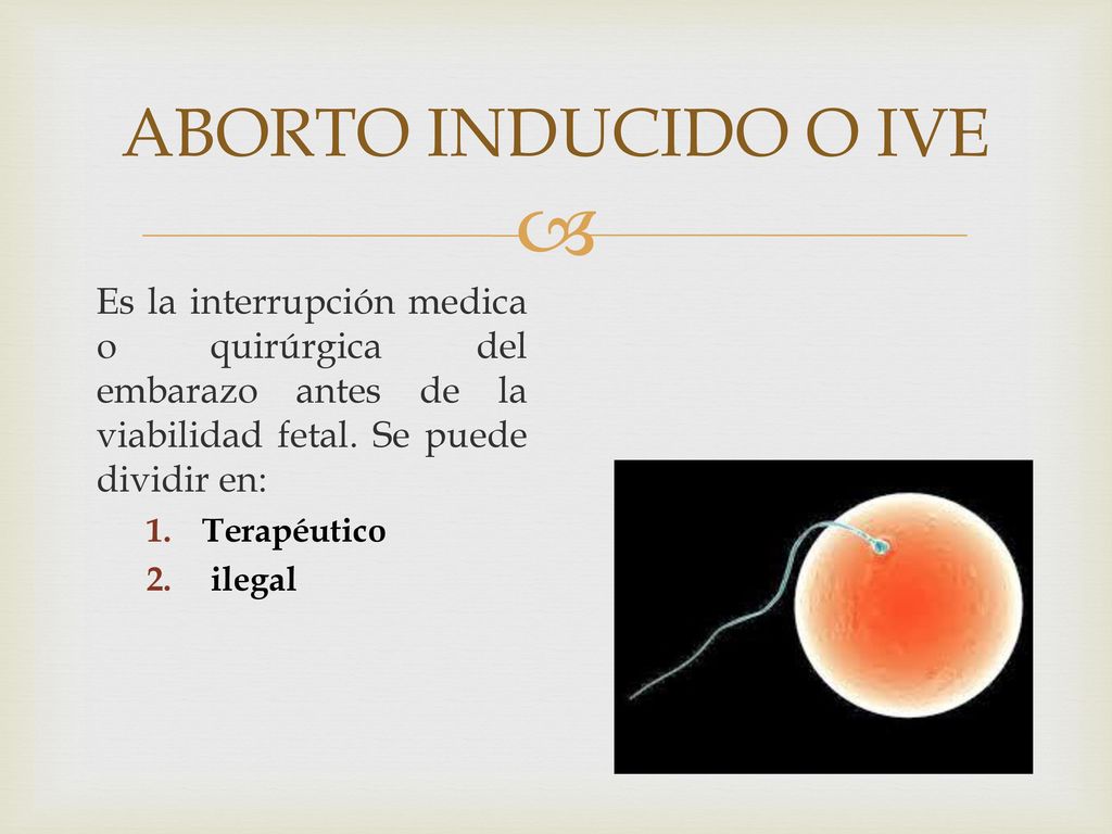 ABORTO INDUCIDO O IVE Es la interrupción medica o quirúrgica del embarazo antes de la viabilidad fetal. Se puede dividir en: