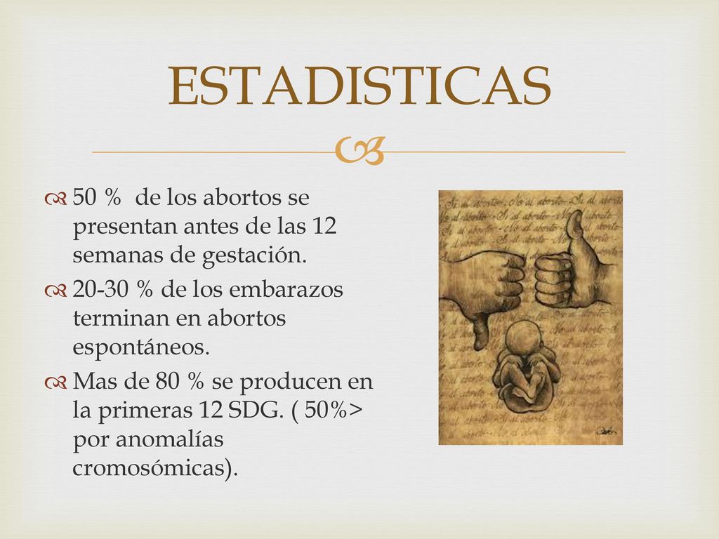 ESTADISTICAS 50 % de los abortos se presentan antes de las 12 semanas de gestación % de los embarazos terminan en abortos espontáneos.