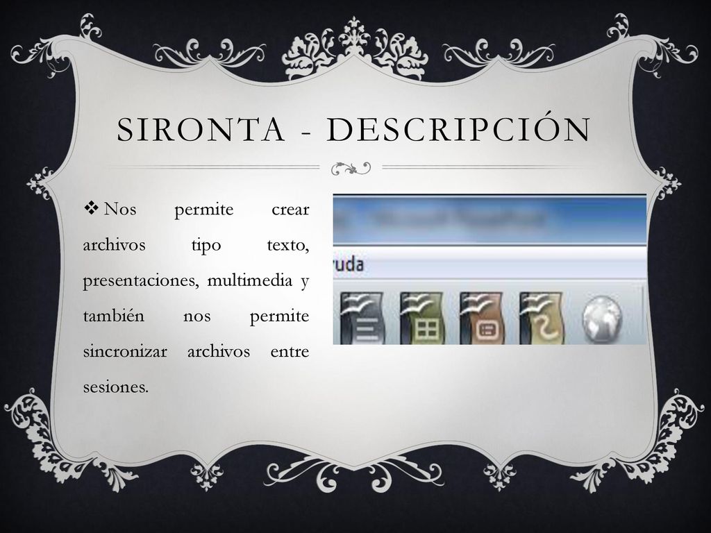 Sironta - descripción Nos permite crear archivos tipo texto, presentaciones, multimedia y también nos permite sincronizar archivos entre sesiones.