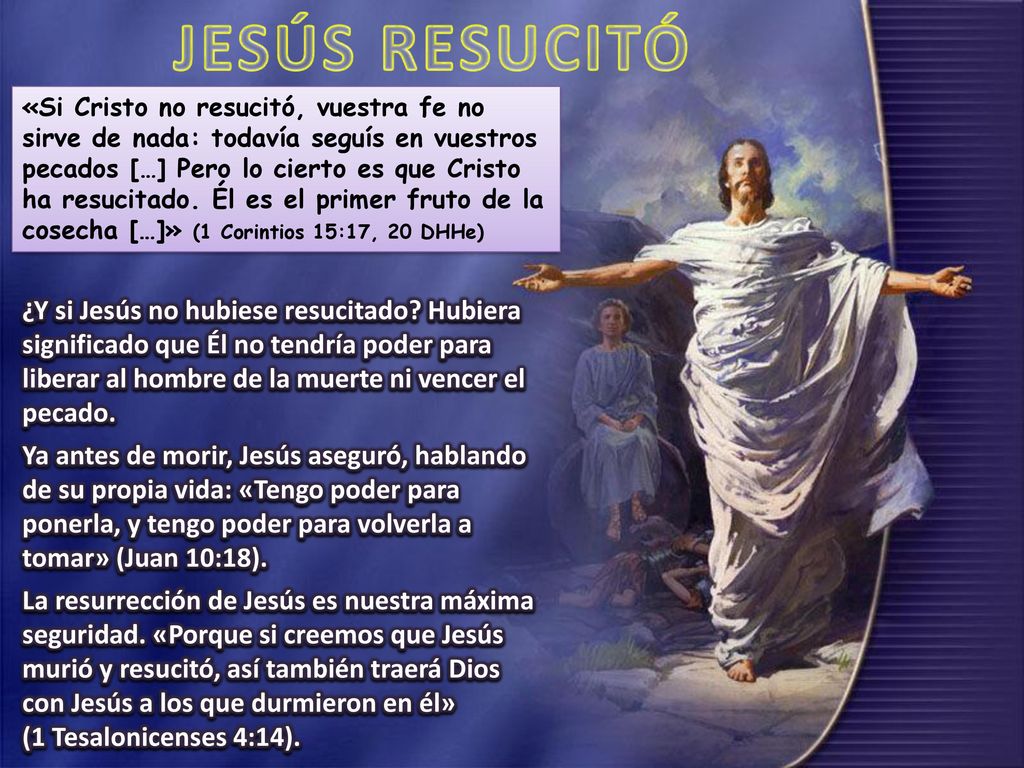 «Si Cristo no resucitó, vuestra fe no sirve de nada: todavía seguís en vuestros pecados […] Pero lo cierto es que Cristo ha resucitado. Él es el primer fruto de la cosecha […]» (1 Corintios 15:17, 20 DHHe)