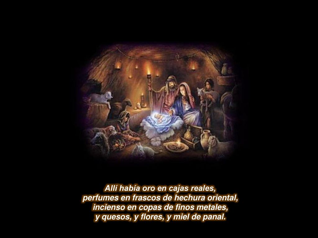 Allí había oro en cajas reales, perfumes en frascos de hechura oriental, incienso en copas de finos metales, y quesos, y flores, y miel de panal.