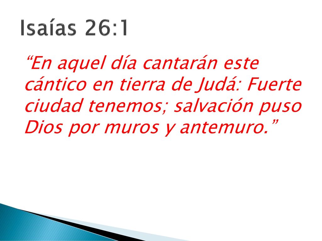 Isaías 26:1 En aquel día cantarán este cántico en tierra de Judá: Fuerte ciudad tenemos; salvación puso Dios por muros y antemuro.