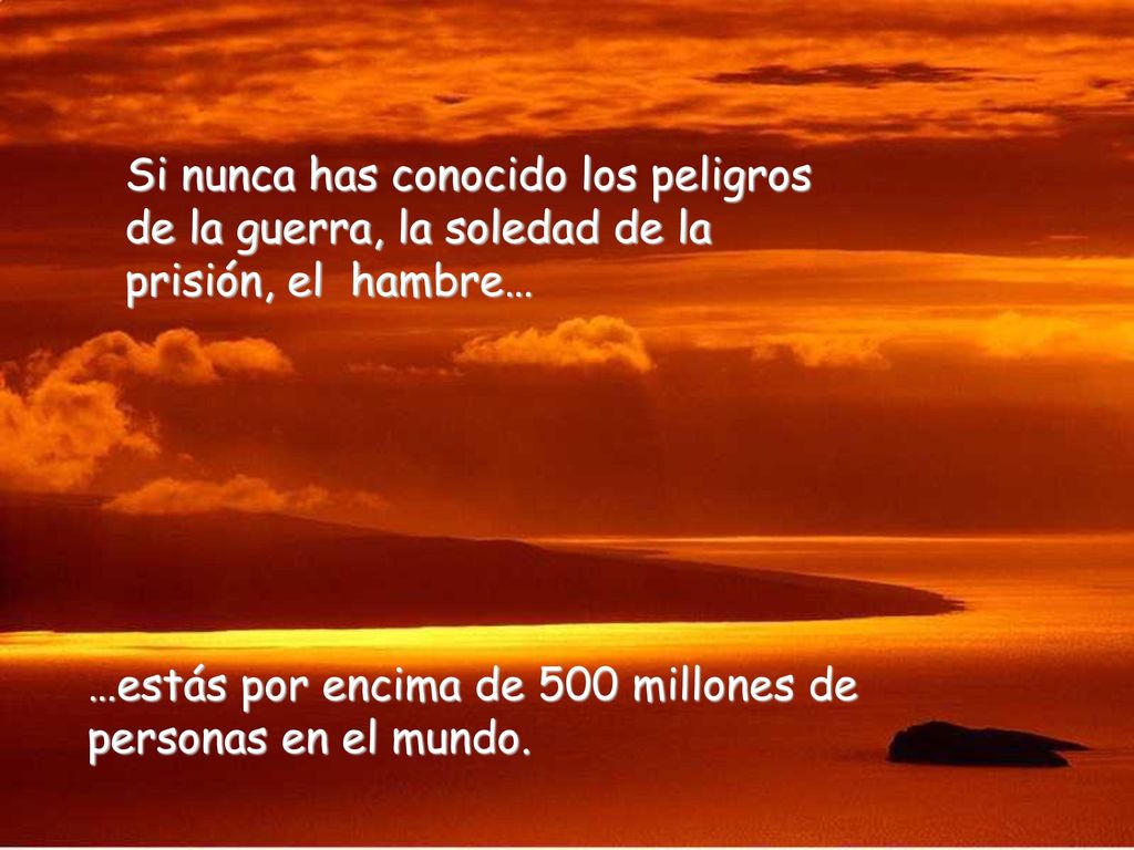 Si nunca has conocido los peligros de la guerra, la soledad de la prisión, el hambre…