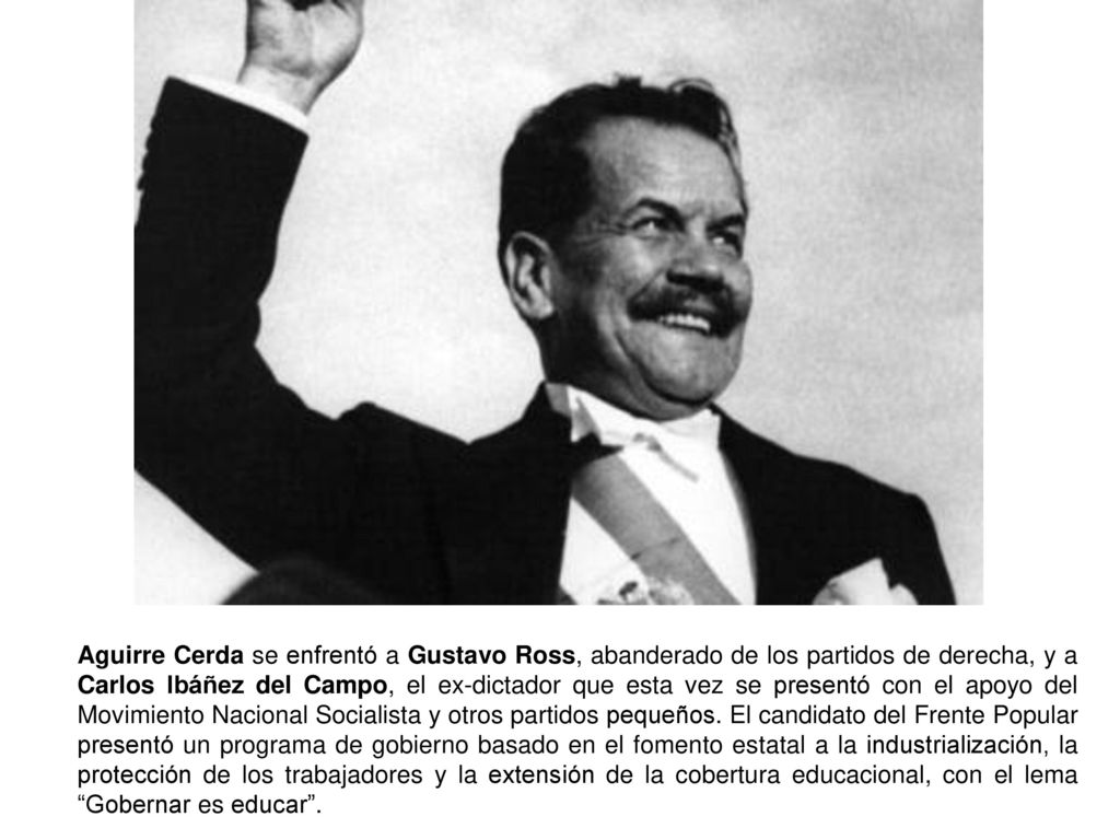 Aguirre Cerda se enfrentó a Gustavo Ross, abanderado de los partidos de derecha, y a Carlos Ibáñez del Campo, el ex-dictador que esta vez se presentó con el apoyo del Movimiento Nacional Socialista y otros partidos pequeños.