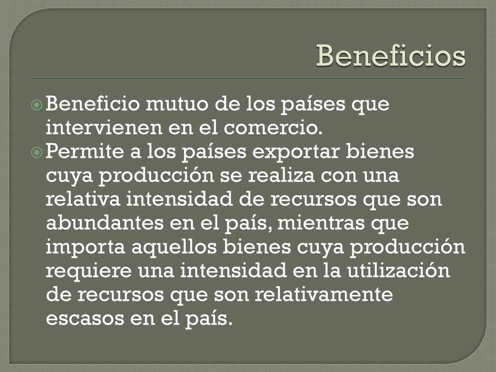 Beneficios Beneficio mutuo de los países que intervienen en el comercio.