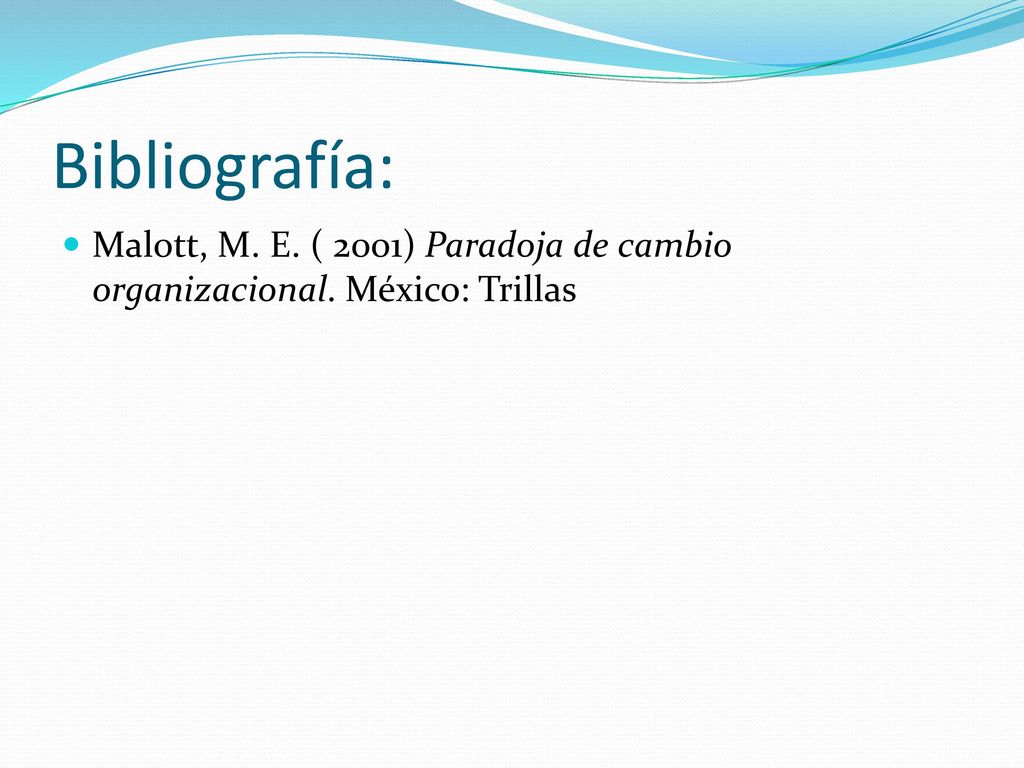 Bibliografía: Malott, M. E. ( 2001) Paradoja de cambio organizacional. México: Trillas