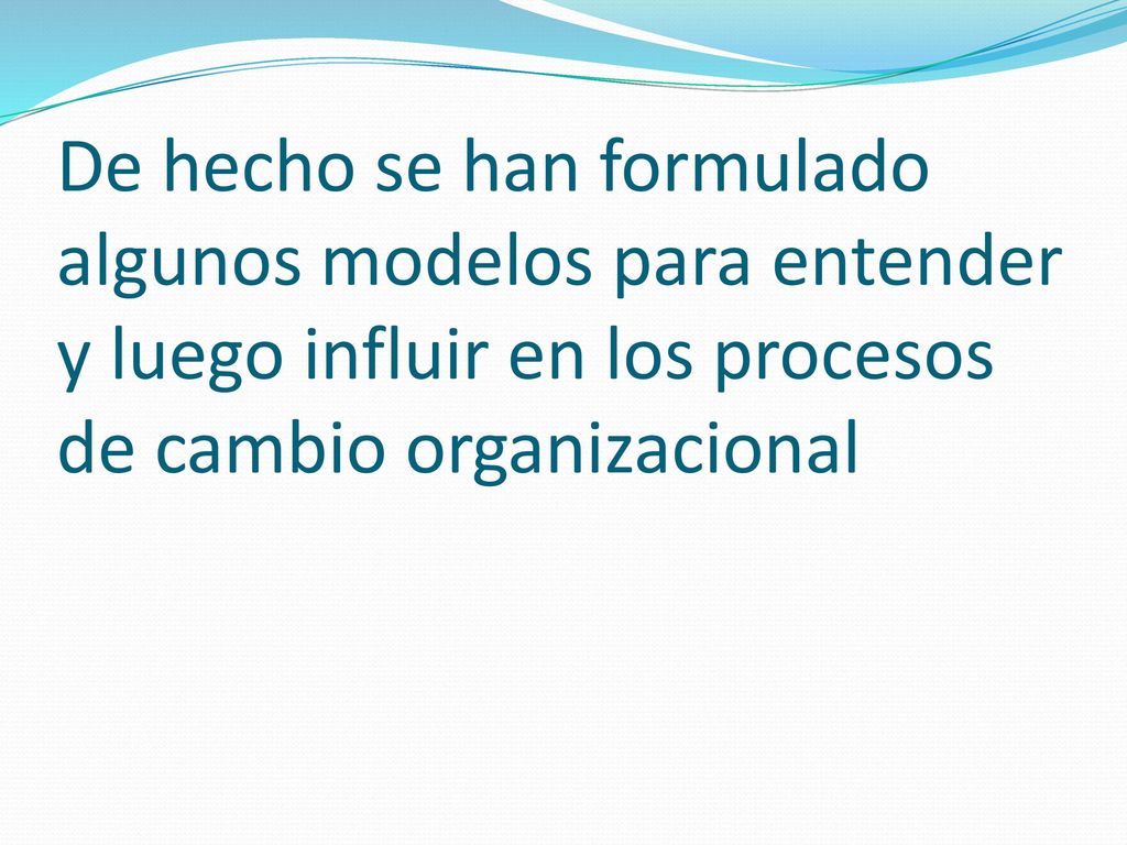 De hecho se han formulado algunos modelos para entender y luego influir en los procesos de cambio organizacional