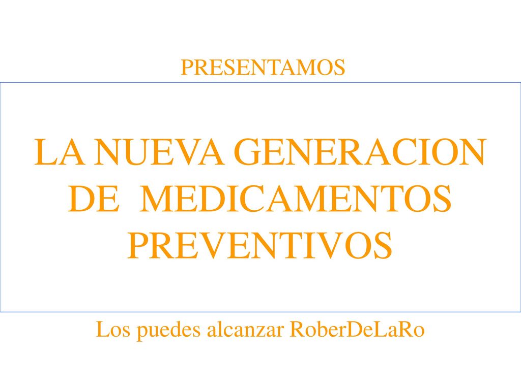 PRESENTAMOS LA NUEVA GENERACION DE MEDICAMENTOS PREVENTIVOS Los puedes alcanzar RoberDeLaRo