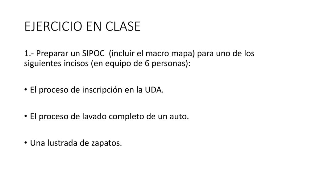 EJERCICIO EN CLASE 1.- Preparar un SIPOC (incluir el macro mapa) para uno de los siguientes incisos (en equipo de 6 personas):
