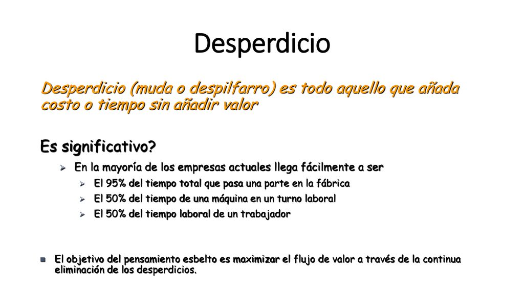 Desperdicio Desperdicio (muda o despilfarro) es todo aquello que añada costo o tiempo sin añadir valor.