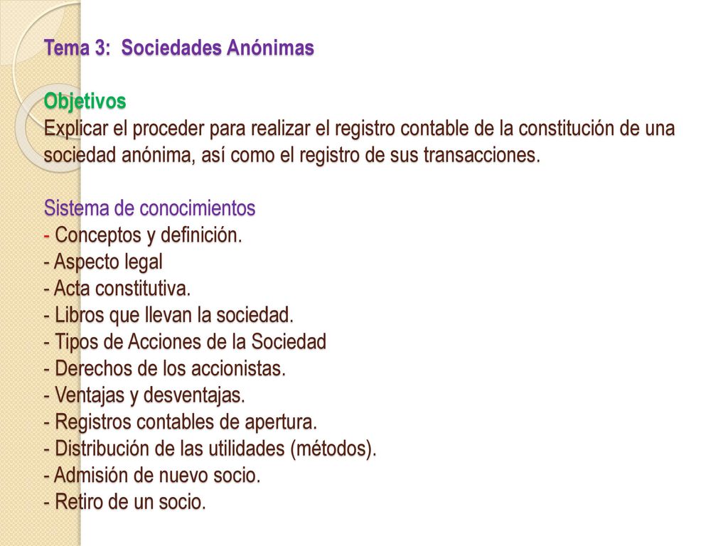 Tema 3: Sociedades Anónimas Objetivos Explicar el proceder para realizar el registro contable de la constitución de una sociedad anónima, así como el registro de sus transacciones.