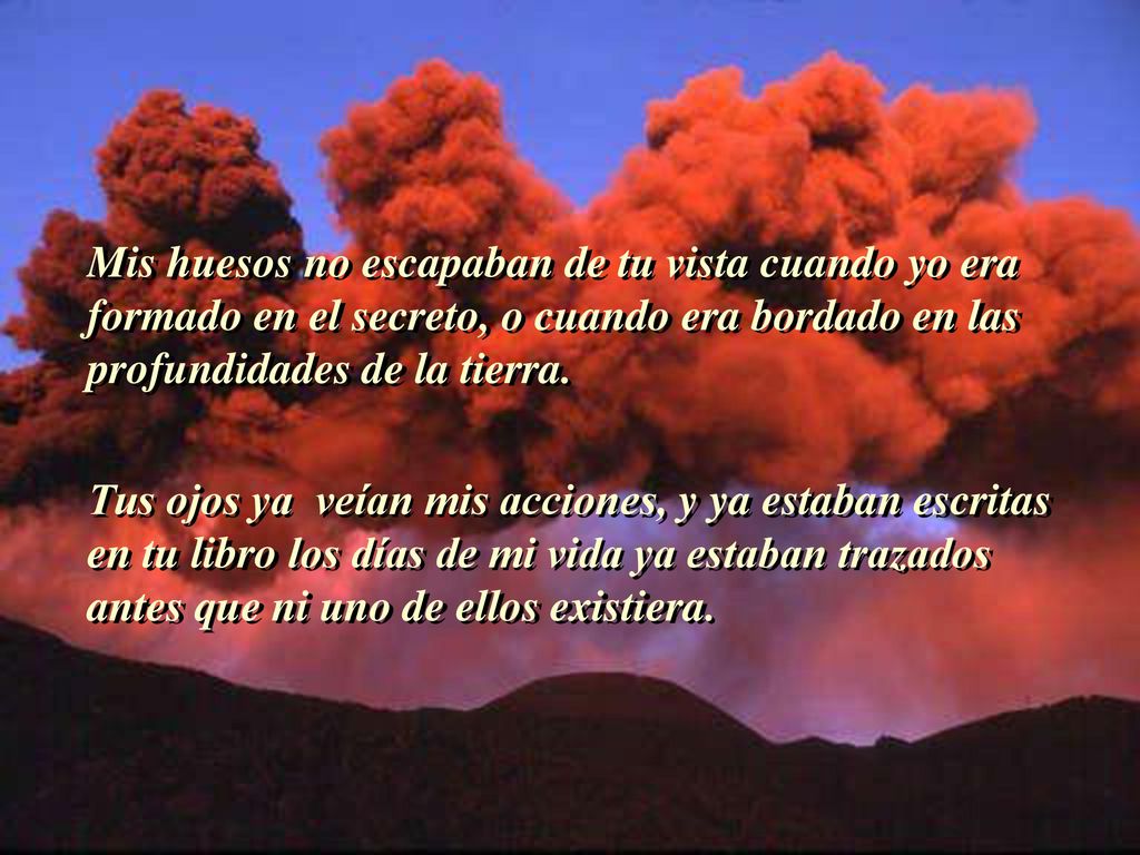 Mis huesos no escapaban de tu vista cuando yo era formado en el secreto, o cuando era bordado en las profundidades de la tierra.