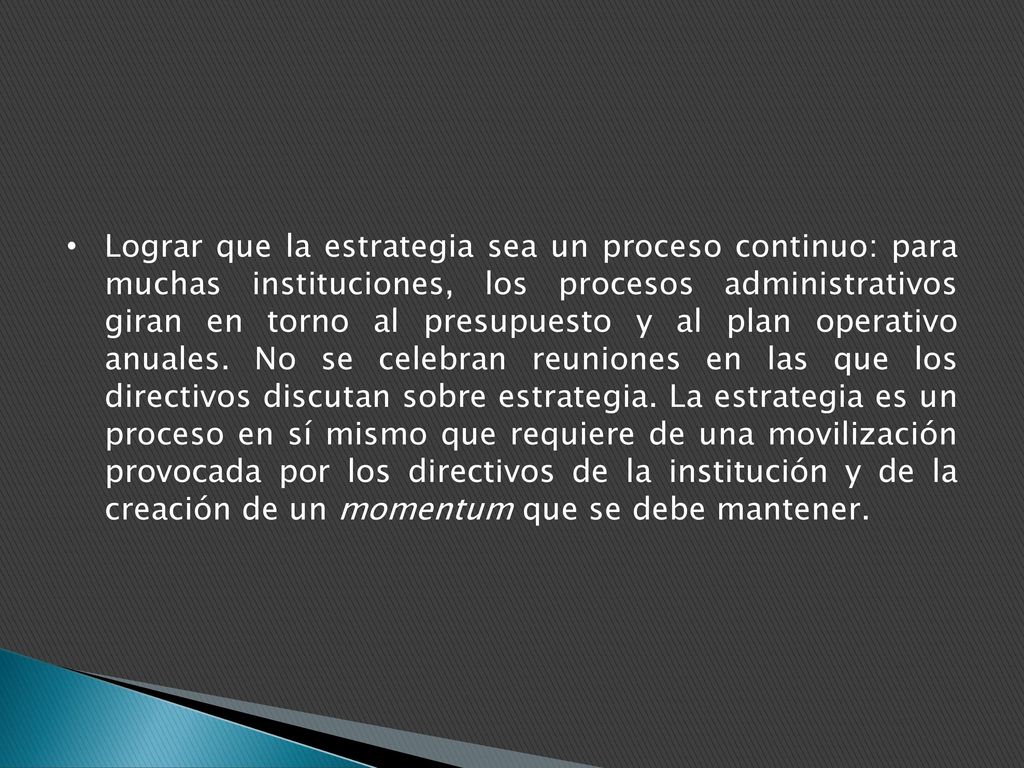 Lograr que la estrategia sea un proceso continuo: para muchas instituciones, los procesos administrativos giran en torno al presupuesto y al plan operativo anuales.