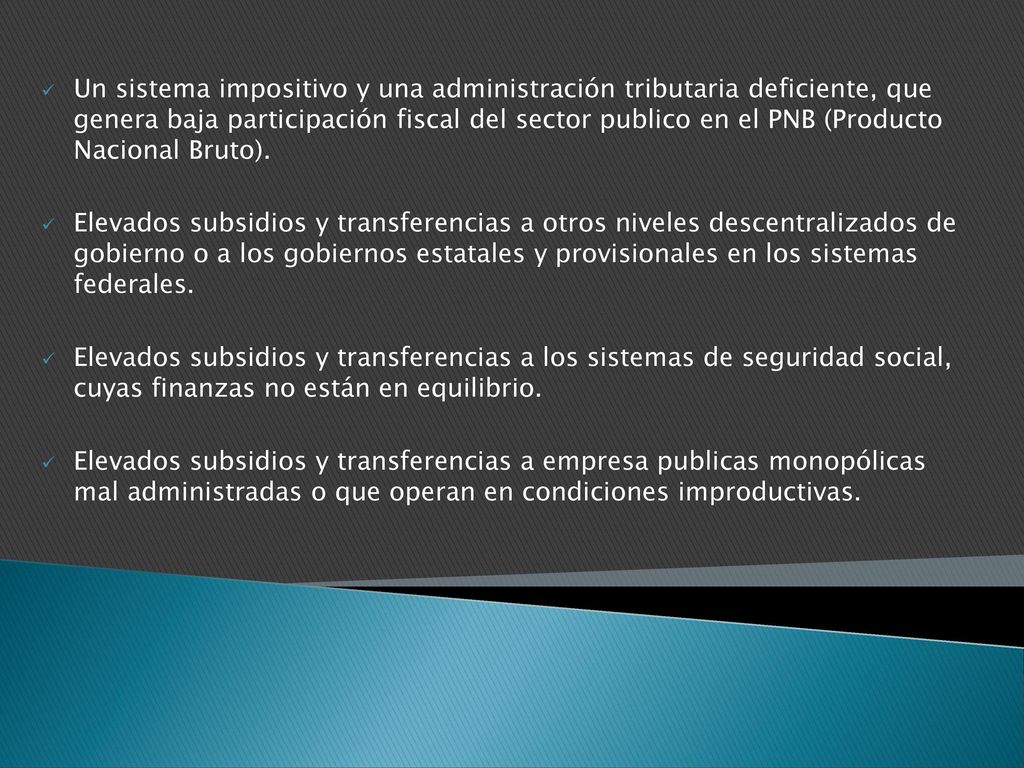 Un sistema impositivo y una administración tributaria deficiente, que genera baja participación fiscal del sector publico en el PNB (Producto Nacional Bruto).