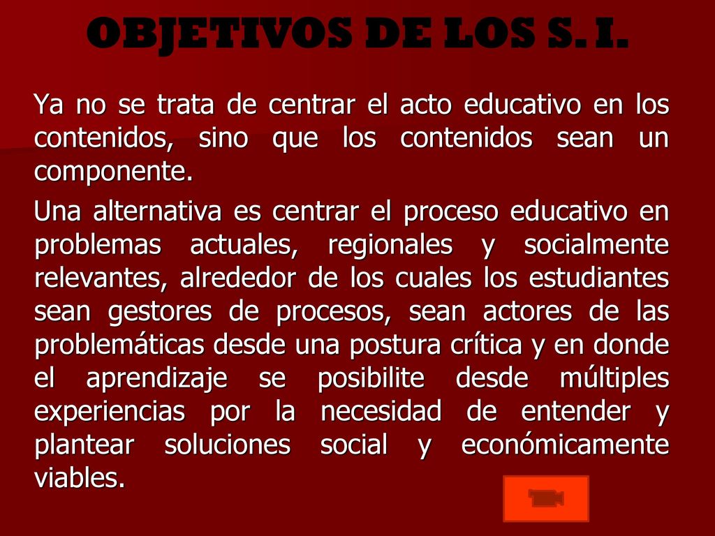 OBJETIVOS DE LOS S. I. Ya no se trata de centrar el acto educativo en los contenidos, sino que los contenidos sean un componente.