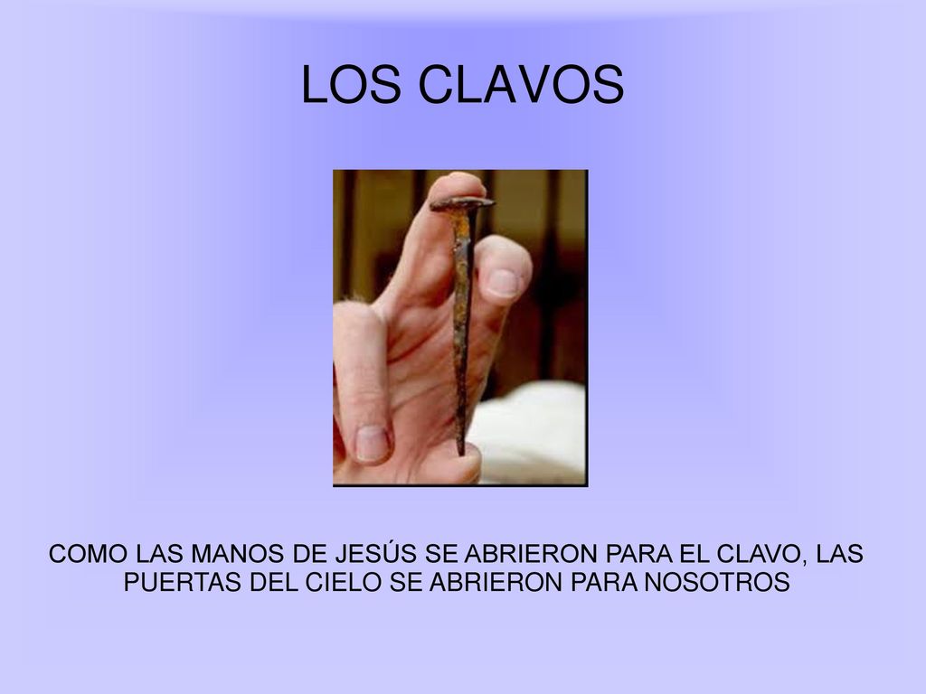 LOS CLAVOS COMO LAS MANOS DE JESÚS SE ABRIERON PARA EL CLAVO, LAS PUERTAS DEL CIELO SE ABRIERON PARA NOSOTROS.