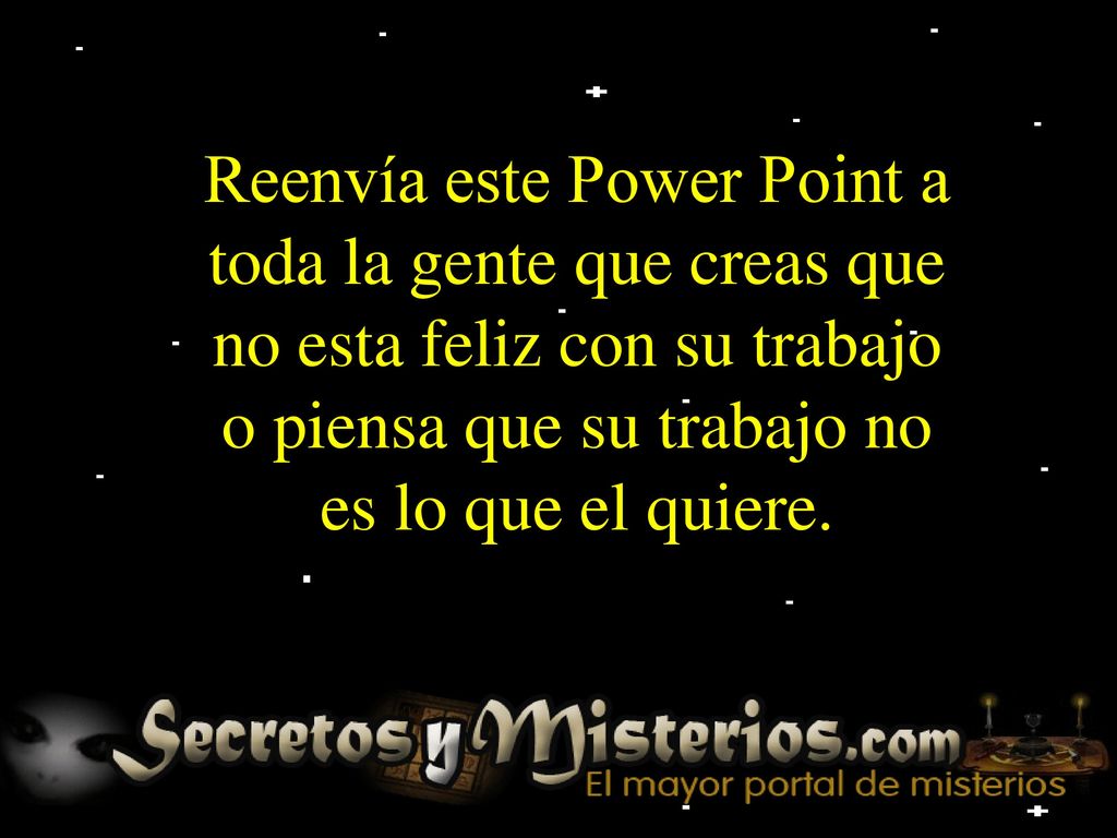 Reenvía este Power Point a toda la gente que creas que no esta feliz con su trabajo o piensa que su trabajo no es lo que el quiere.
