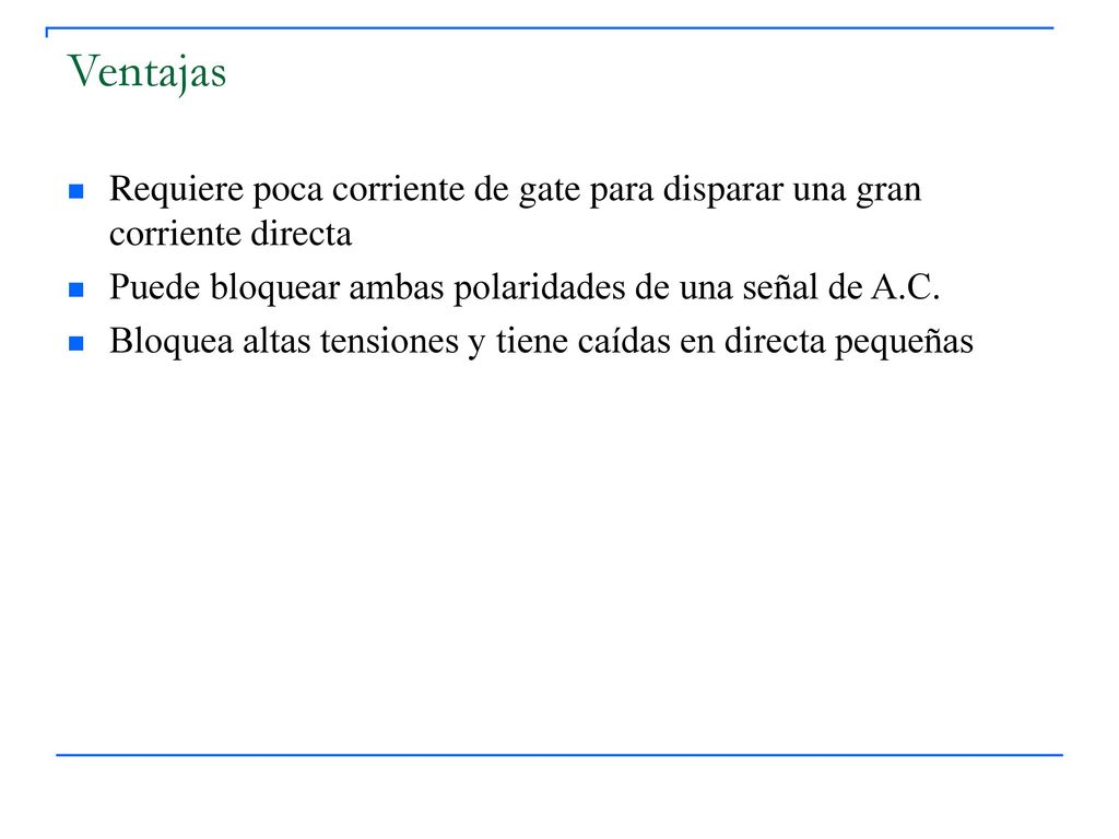 Ventajas Requiere poca corriente de gate para disparar una gran corriente directa. Puede bloquear ambas polaridades de una señal de A.C.