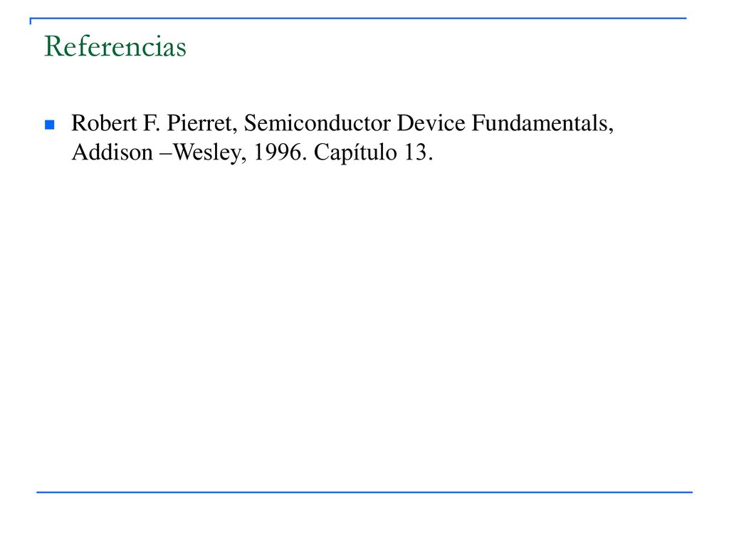 Referencias Robert F. Pierret, Semiconductor Device Fundamentals, Addison –Wesley,