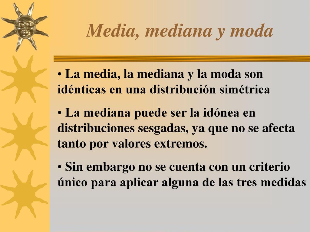 Media, mediana y moda La media, la mediana y la moda son idénticas en una distribución simétrica.