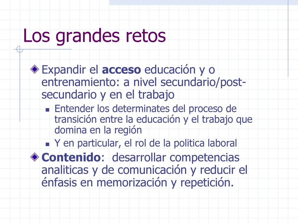 Los grandes retos Expandir el acceso educación y o entrenamiento: a nivel secundario/post-secundario y en el trabajo.