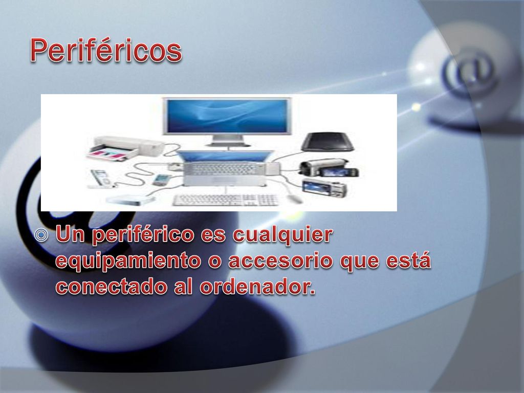 Periféricos Un periférico es cualquier equipamiento o accesorio que está conectado al ordenador.