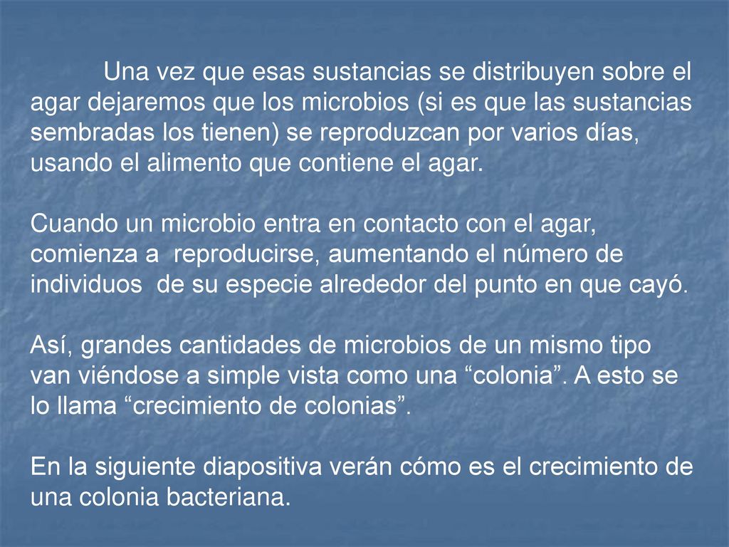 Una vez que esas sustancias se distribuyen sobre el agar dejaremos que los microbios (si es que las sustancias sembradas los tienen) se reproduzcan por varios días, usando el alimento que contiene el agar.