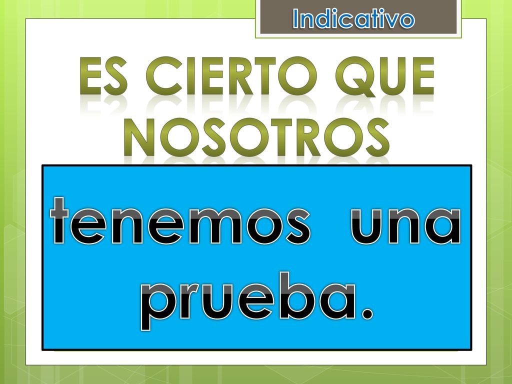 Indicativo Es cierto que nosotros tenemos una prueba. tener una prueba