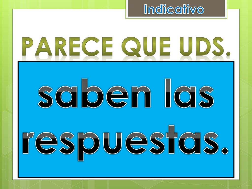 Indicativo Parece que uDS. saben las respuestas. saber las respuestas