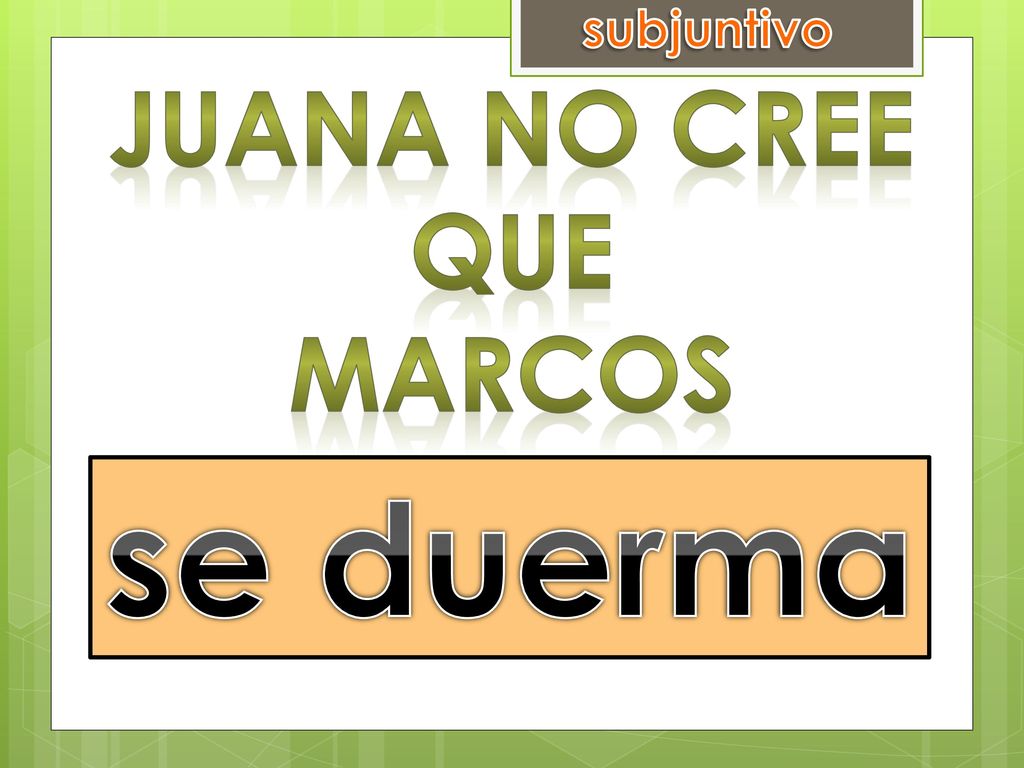 subjuntivo Juana no Cree que Marcos se duerma dormirse