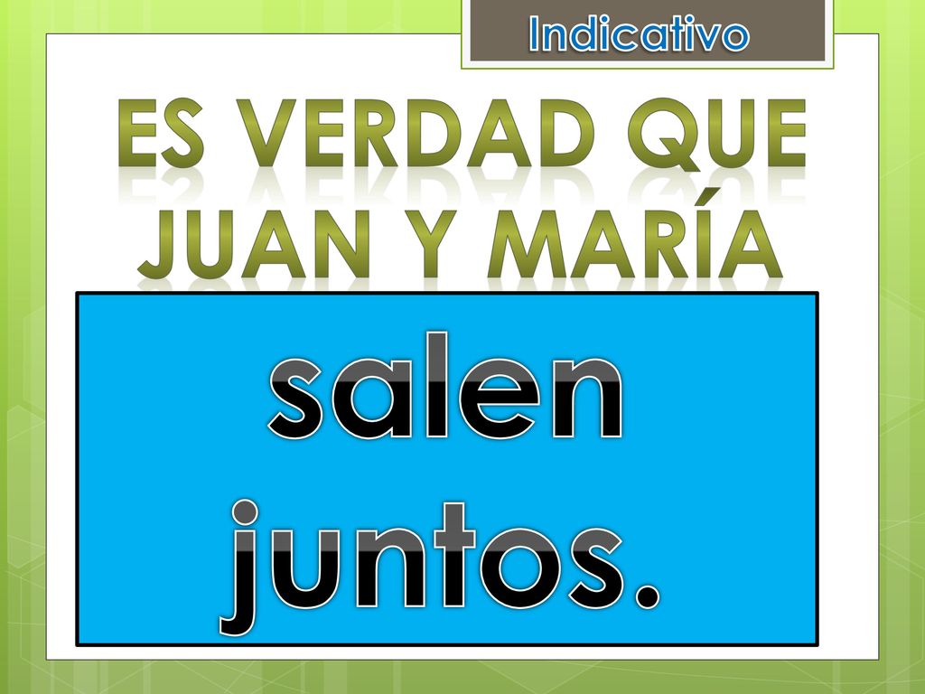 Indicativo Es verdad que Juan y María salen juntos. salir juntos