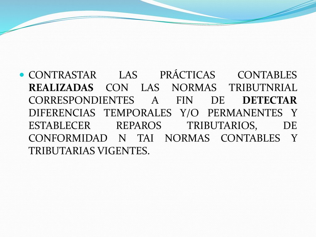 CONTRASTAR LAS PRÁCTICAS CONTABLES REALIZADAS CON LAS NORMAS TRIBUTNRIAL CORRESPONDIENTES A FIN DE DETECTAR DIFERENCIAS TEMPORALES Y/O PERMANENTES Y ESTABLECER REPAROS TRIBUTARIOS, DE CONFORMIDAD N TAI NORMAS CONTABLES Y TRIBUTARIAS VIGENTES.