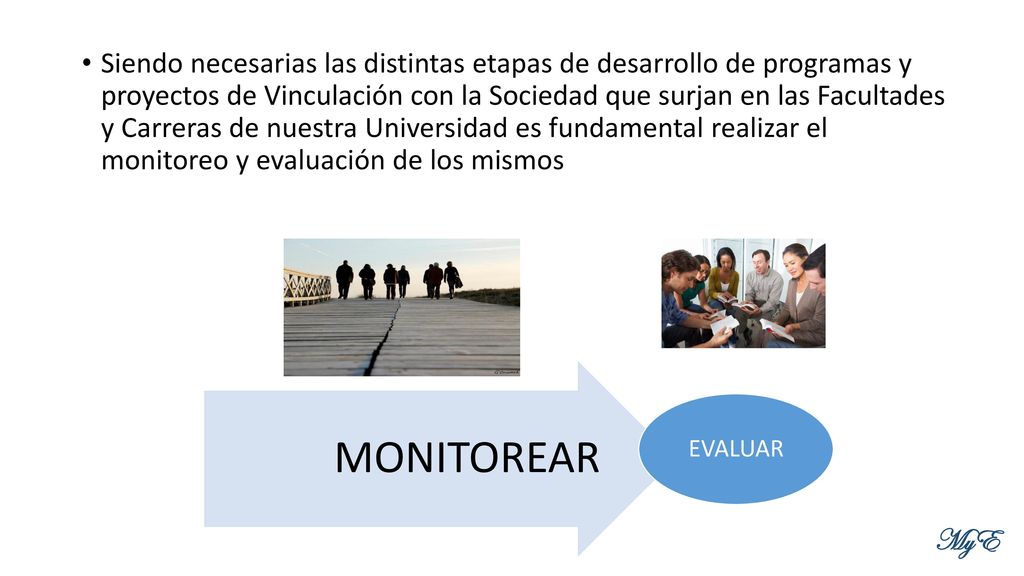 Siendo necesarias las distintas etapas de desarrollo de programas y proyectos de Vinculación con la Sociedad que surjan en las Facultades y Carreras de nuestra Universidad es fundamental realizar el monitoreo y evaluación de los mismos