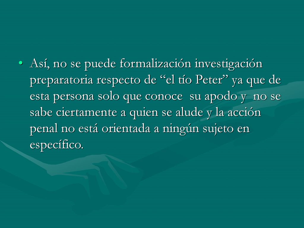 Así, no se puede formalización investigación preparatoria respecto de el tío Peter ya que de esta persona solo que conoce su apodo y no se sabe ciertamente a quien se alude y la acción penal no está orientada a ningún sujeto en específico.