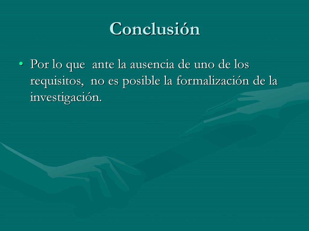 Conclusión Por lo que ante la ausencia de uno de los requisitos, no es posible la formalización de la investigación.