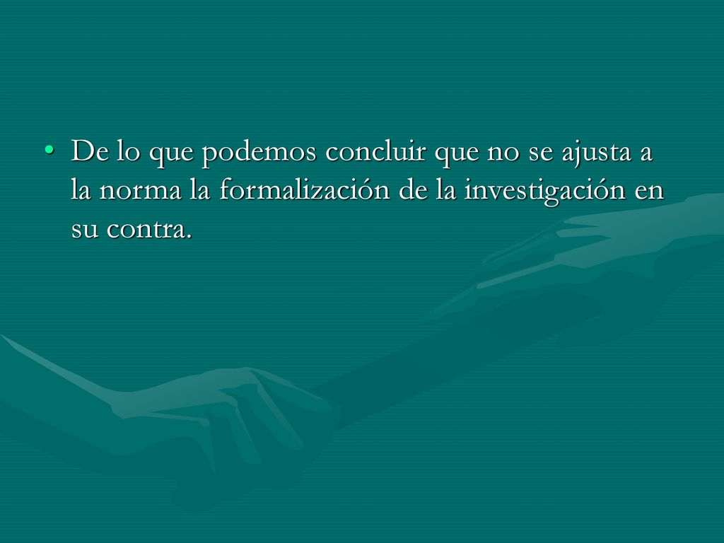 De lo que podemos concluir que no se ajusta a la norma la formalización de la investigación en su contra.