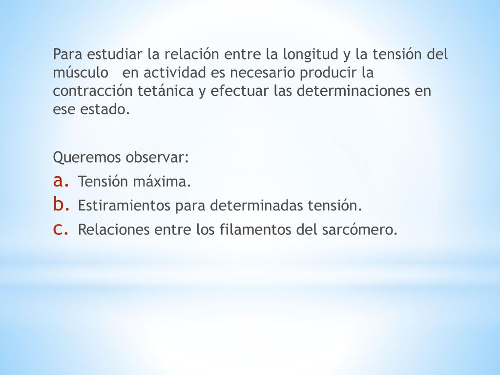 Para estudiar la relación entre la longitud y la tensión del músculo en actividad es necesario producir la contracción tetánica y efectuar las determinaciones en ese estado.
