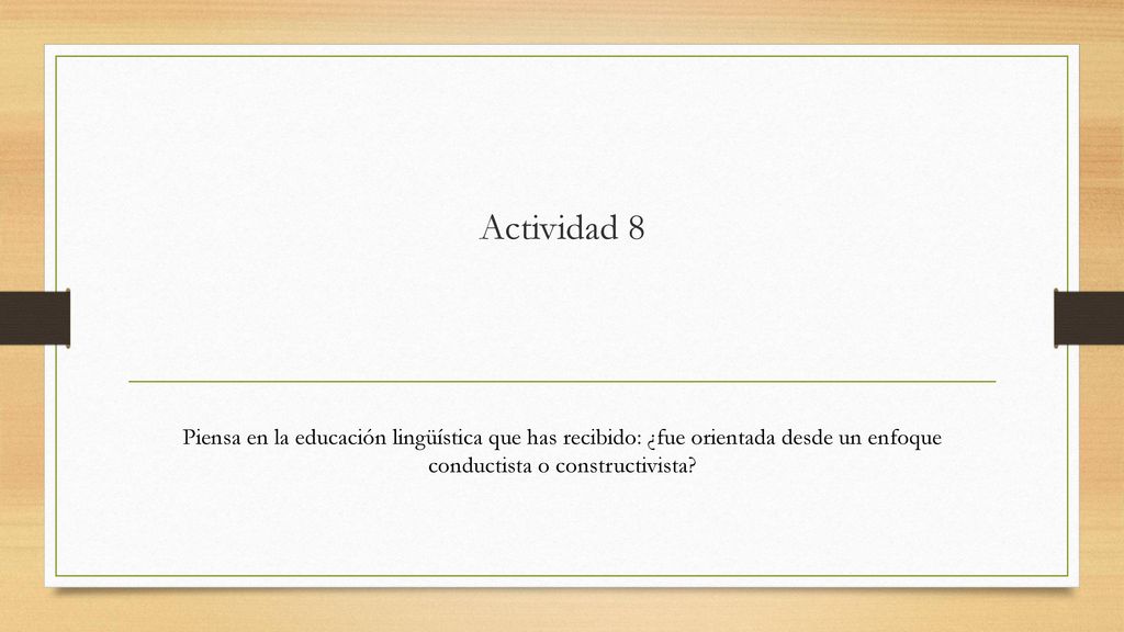 Actividad 8 Piensa en la educación lingüística que has recibido: ¿fue orientada desde un enfoque conductista o constructivista