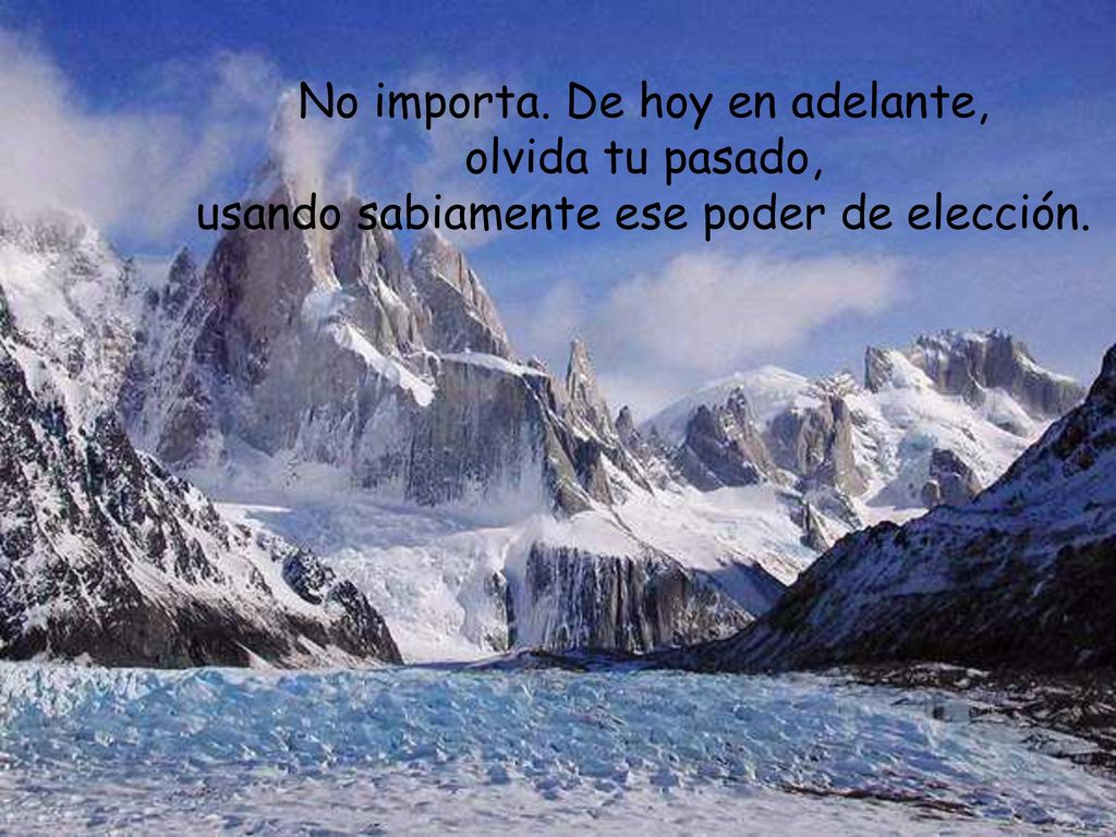 No importa. De hoy en adelante, olvida tu pasado, usando sabiamente ese poder de elección.