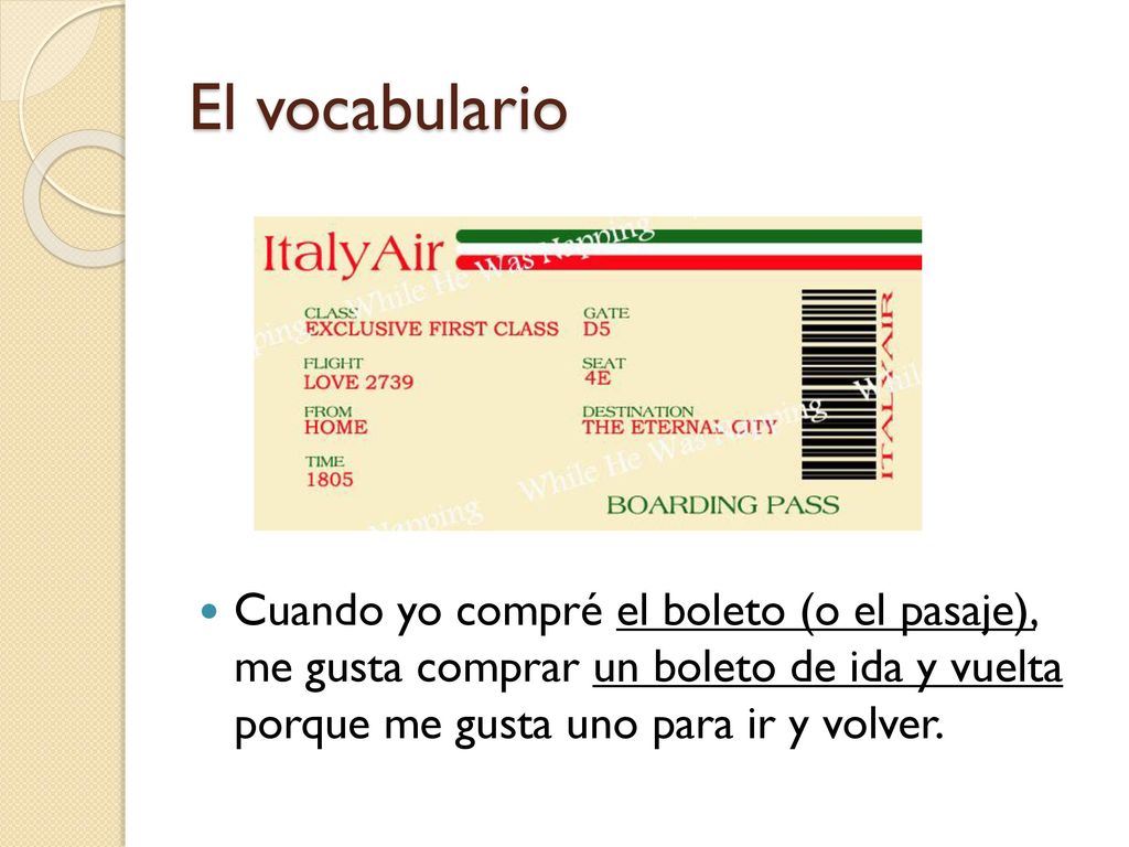 El vocabulario Cuando yo compré el boleto (o el pasaje), me gusta comprar un boleto de ida y vuelta porque me gusta uno para ir y volver.